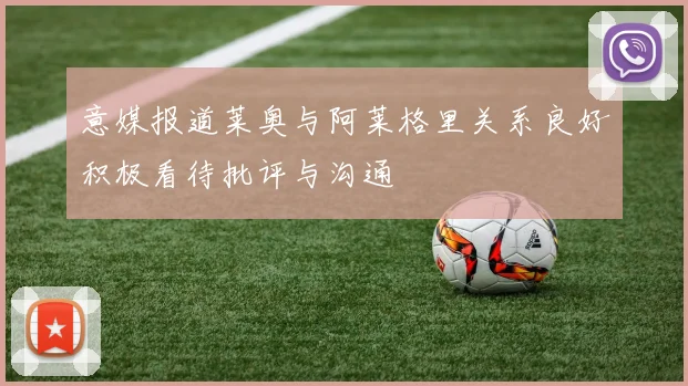 意媒报道莱奥与阿莱格里关系良好积极看待批评与沟通