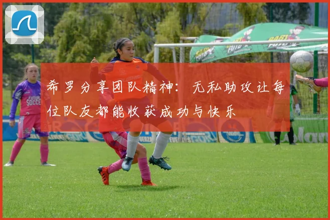 希罗分享团队精神：无私助攻让每位队友都能收获成功与快乐