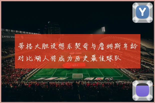 蒂格大胆设想东契奇与詹姆斯年龄对比湖人将成为历史最佳球队