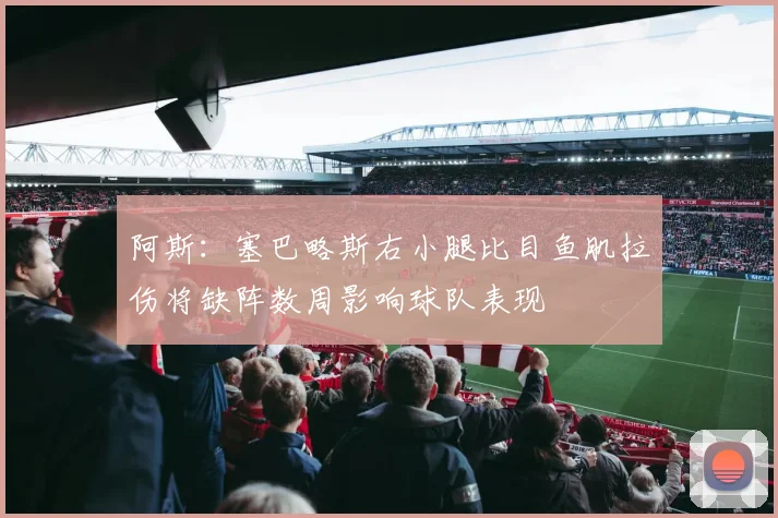 阿斯：塞巴略斯右小腿比目鱼肌拉伤将缺阵数周影响球队表现