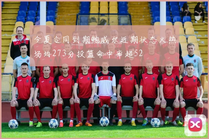 今夏合同到期鲍威尔近期状态火热场均273分投篮命中率超52