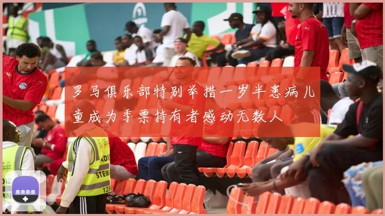 罗马俱乐部特别举措一岁半患病儿童成为季票持有者感动无数人