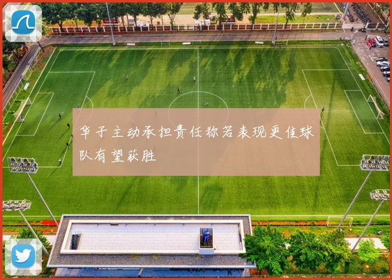 华子主动承担责任称若表现更佳球队有望获胜