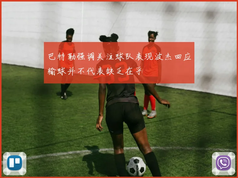 巴特勒强调关注球队表现波杰回应输球并不代表缺乏在乎