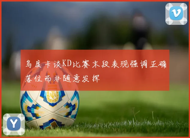 乌度卡谈KD比赛末段表现强调正确落位而非随意发挥