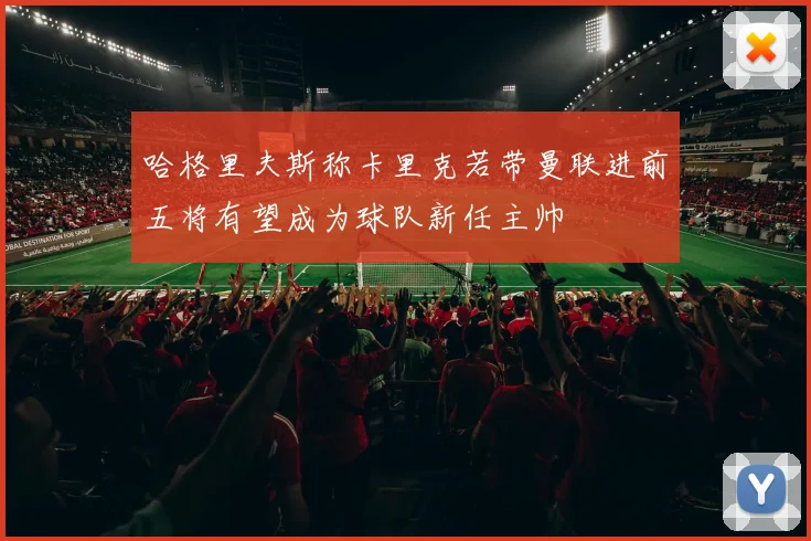 哈格里夫斯称卡里克若带曼联进前五将有望成为球队新任主帅