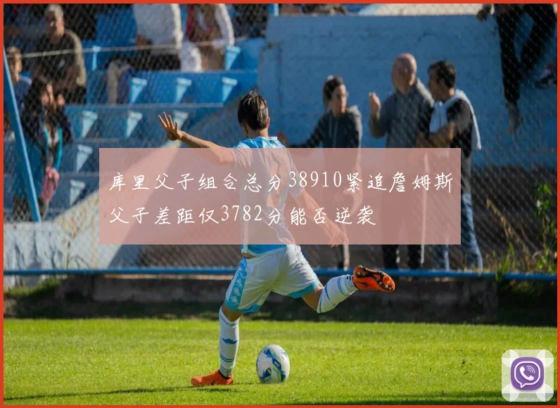 库里父子组合总分38910紧追詹姆斯父子差距仅3782分能否逆袭