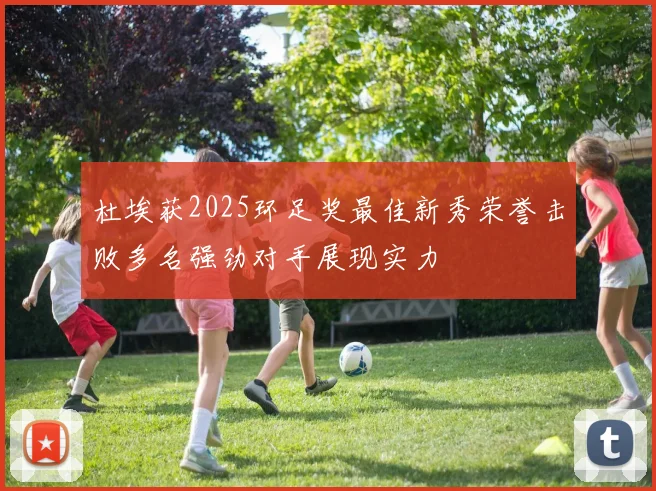 杜埃获2025环足奖最佳新秀荣誉击败多名强劲对手展现实力