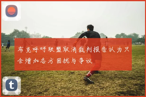 布克呼吁联盟取消裁判报告认为只会增加各方困扰与争议