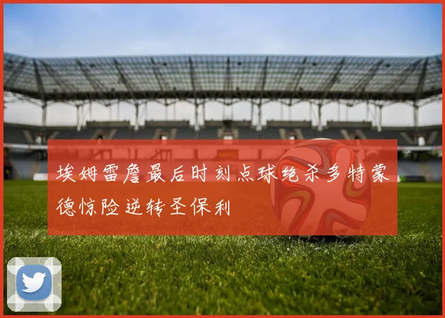 埃姆雷詹最后时刻点球绝杀多特蒙德惊险逆转圣保利