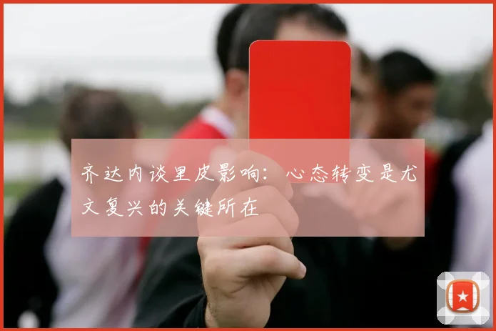 齐达内谈里皮影响：心态转变是尤文复兴的关键所在