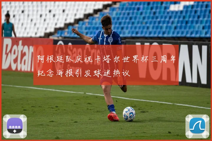 阿根廷队庆祝卡塔尔世界杯三周年纪念海报引发球迷热议