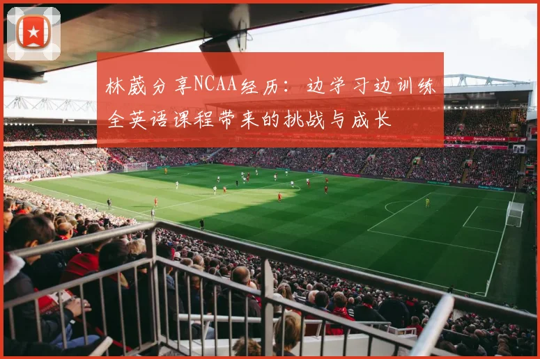 林葳分享NCAA经历：边学习边训练全英语课程带来的挑战与成长