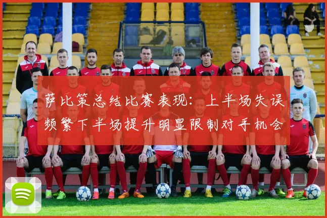 萨比策总结比赛表现：上半场失误频繁下半场提升明显限制对手机会