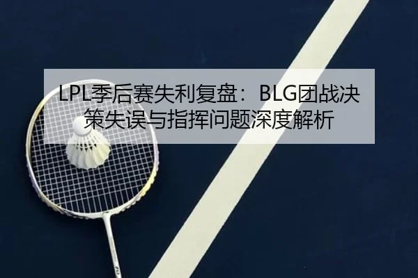 LPL季后赛失利复盘：BLG团战决策失误与指挥问题深度解析（CSLBuyBalls）